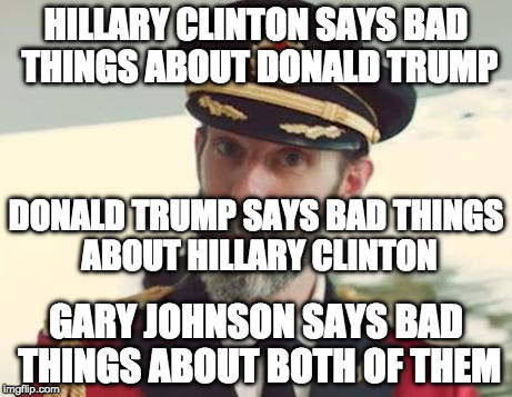 Captain Obvious | HILLARY CLINTON SAYS BAD THINGS ABOUT DONALD TRUMP; DONALD TRUMP SAYS BAD THINGS ABOUT HILLARY CLINTON; GARY JOHNSON SAYS BAD THINGS ABOUT BOTH OF THEM | image tagged in captain obvious | made w/ Imgflip meme maker