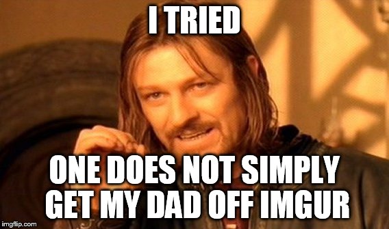 One Does Not Simply Meme | I TRIED ONE DOES NOT SIMPLY GET MY DAD OFF IMGUR | image tagged in memes,one does not simply | made w/ Imgflip meme maker