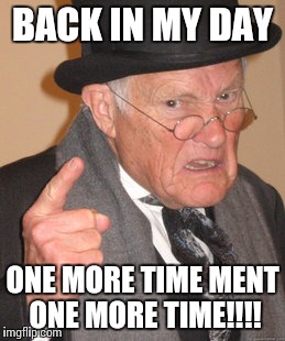Back In My Day Meme | BACK IN MY DAY; ONE MORE TIME MENT ONE MORE TIME!!!! | image tagged in memes,back in my day | made w/ Imgflip meme maker