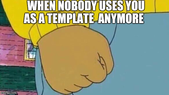 Arthur Fist | WHEN NOBODY USES YOU AS A TEMPLATE  ANYMORE | image tagged in arthur fist | made w/ Imgflip meme maker