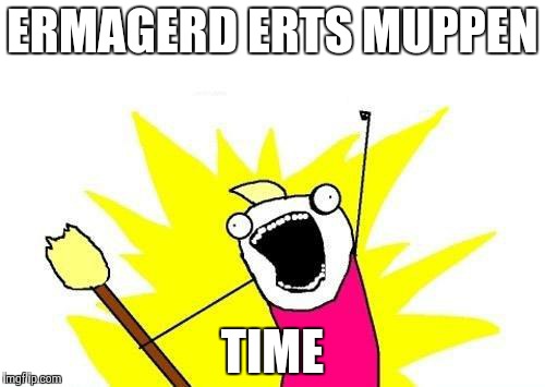 X All The Y Meme | ERMAGERD ERTS MUPPEN; TIME | image tagged in memes,x all the y | made w/ Imgflip meme maker