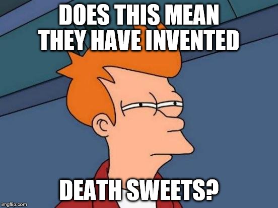 Futurama Fry Meme | DOES THIS MEAN THEY HAVE INVENTED DEATH SWEETS? | image tagged in memes,futurama fry | made w/ Imgflip meme maker