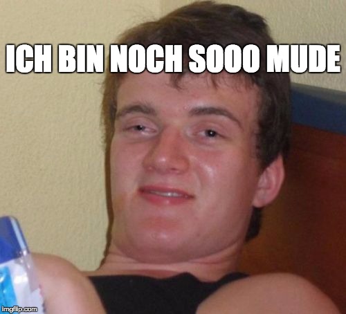 10 Guy Meme | ICH BIN NOCH SOOO MUDE | image tagged in memes,10 guy | made w/ Imgflip meme maker
