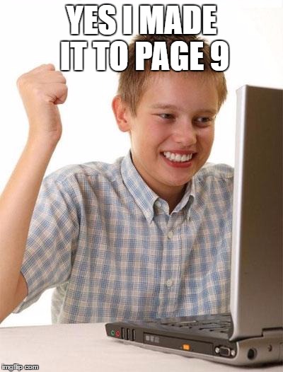 First Day On The Internet Kid | YES I MADE IT TO PAGE 9 | image tagged in memes,first day on the internet kid | made w/ Imgflip meme maker