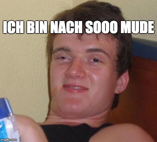 10 Guy Meme | ICH BIN NACH SOOO MUDE | image tagged in memes,10 guy | made w/ Imgflip meme maker