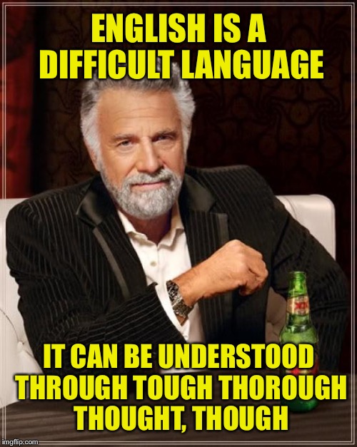 I can see why it's a hard language for people who don't speak it | ENGLISH IS A DIFFICULT LANGUAGE; IT CAN BE UNDERSTOOD THROUGH TOUGH THOROUGH THOUGHT, THOUGH | image tagged in memes,english,language,learning,tough,funny | made w/ Imgflip meme maker