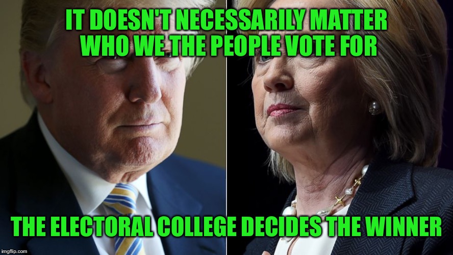 I DO NOT like this  | IT DOESN'T NECESSARILY MATTER WHO WE THE PEOPLE VOTE FOR; THE ELECTORAL COLLEGE DECIDES THE WINNER | image tagged in trump hillary | made w/ Imgflip meme maker