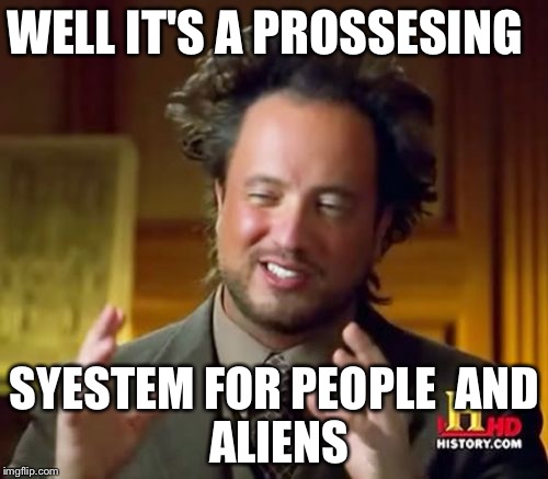 Ancient Aliens Meme | WELL IT'S A PROSSESING SYESTEM FOR PEOPLE

AND ALIENS | image tagged in memes,ancient aliens | made w/ Imgflip meme maker