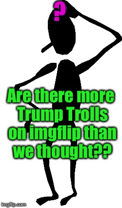 Stick Man Thinking ClipArt | ? Are there more Trump Trolls on imgflip than we thought?? | image tagged in stick man thinking clipart | made w/ Imgflip meme maker