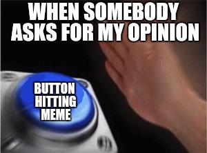 Blank Nut Button Meme | WHEN SOMEBODY ASKS FOR MY OPINION; BUTTON HITTING MEME | image tagged in blank nut button | made w/ Imgflip meme maker