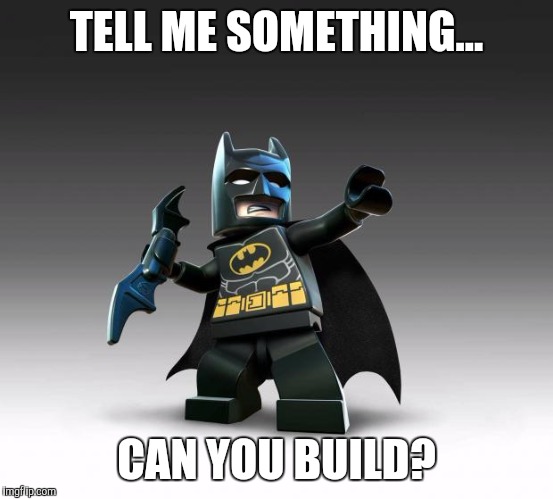 Lego Batman  | TELL ME SOMETHING... CAN YOU BUILD? | image tagged in lego batman | made w/ Imgflip meme maker