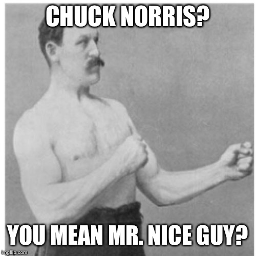 Overly Manly Man | CHUCK NORRIS? YOU MEAN MR. NICE GUY? | image tagged in memes,overly manly man | made w/ Imgflip meme maker