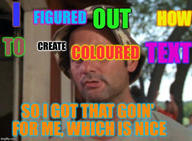 So I Got That Goin For Me Which Is Nice Meme | FIGURED; OUT; HOW; I; CREATE; COLOURED; TEXT; TO; SO I GOT THAT GOIN' FOR ME, WHICH IS NICE | image tagged in memes,so i got that goin for me which is nice | made w/ Imgflip meme maker