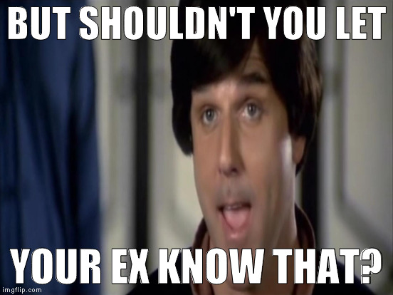 BUT SHOULDN'T YOU LET YOUR EX KNOW THAT? | made w/ Imgflip meme maker