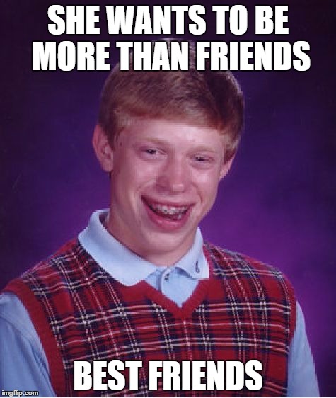 Bad Luck Brian Meme | SHE WANTS TO BE MORE THAN FRIENDS; BEST FRIENDS | image tagged in memes,bad luck brian | made w/ Imgflip meme maker