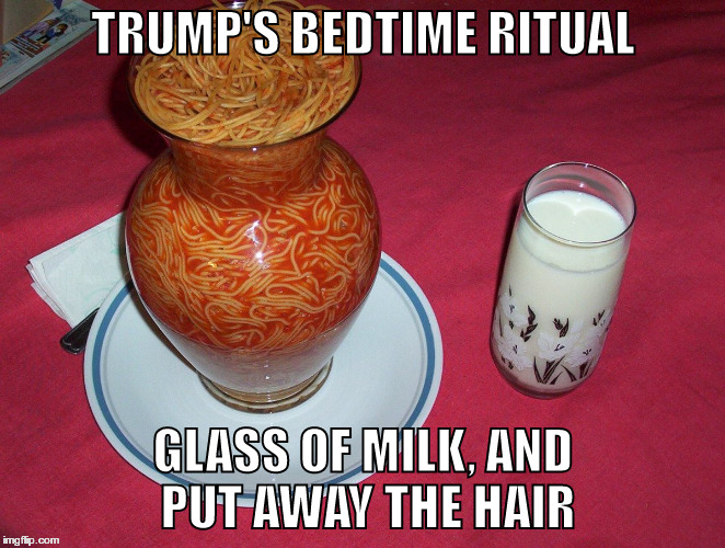 Can That Be Real | TRUMP'S BEDTIME RITUAL; GLASS OF MILK, AND PUT AWAY THE HAIR | image tagged in spaghetti | made w/ Imgflip meme maker