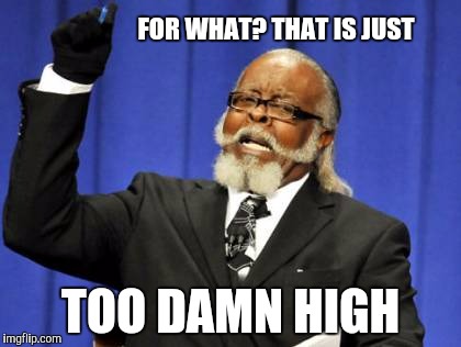 Too Damn High Meme | FOR WHAT? THAT IS JUST TOO DAMN HIGH | image tagged in memes,too damn high | made w/ Imgflip meme maker