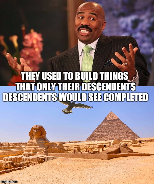 THEY USED TO BUILD THINGS THAT ONLY THEIR DESCENDENTS DESCENDENTS WOULD SEE COMPLETED | made w/ Imgflip meme maker