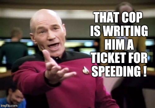 Picard Wtf Meme | THAT COP IS WRITING HIM A TICKET FOR SPEEDING ! | image tagged in memes,picard wtf | made w/ Imgflip meme maker