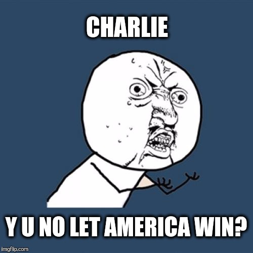 Y U No Meme | CHARLIE Y U NO LET AMERICA WIN? | image tagged in memes,y u no | made w/ Imgflip meme maker