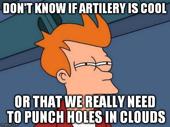 Futurama Fry Meme | DON'T KNOW IF ARTILERY IS COOL; OR THAT WE REALLY NEED TO PUNCH HOLES IN CLOUDS | image tagged in memes,futurama fry | made w/ Imgflip meme maker