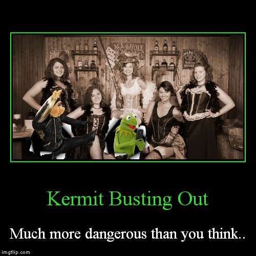 Inspired by Juicydeath.... | image tagged in funny,demotivationals,kermit busts out | made w/ Imgflip demotivational maker