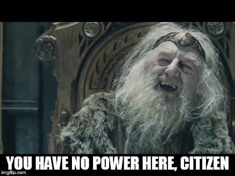 how politicians view ordinary people | YOU HAVE NO POWER HERE, CITIZEN | image tagged in decision 2016,bad decision | made w/ Imgflip meme maker