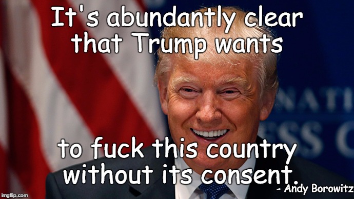 Donald Trump Laughing | It's abundantly clear that Trump wants; to fuck this country without its consent. - Andy Borowitz | image tagged in donald trump laughing | made w/ Imgflip meme maker