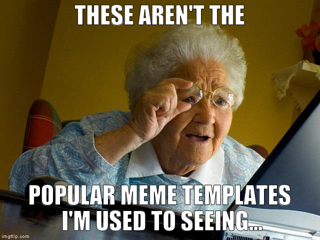 Looks like Imgflip updated them. I've been here since 11/30/15.This is the first time I've seen it. How often do they do it? | THESE AREN'T THE; POPULAR MEME TEMPLATES I'M USED TO SEEING... | image tagged in memes,grandma finds the internet | made w/ Imgflip meme maker