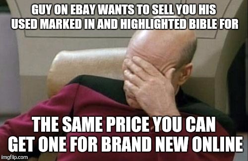 Captain Picard Facepalm | GUY ON EBAY WANTS TO SELL YOU HIS USED MARKED IN AND HIGHLIGHTED BIBLE FOR; THE SAME PRICE YOU CAN GET ONE FOR BRAND NEW ONLINE | image tagged in memes,captain picard facepalm | made w/ Imgflip meme maker