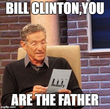 Maury Lie Detector | BILL CLINTON,YOU; ARE THE FATHER | image tagged in memes,maury lie detector | made w/ Imgflip meme maker