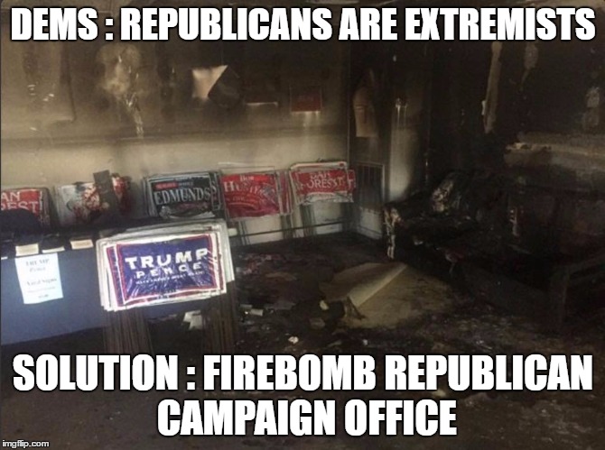 DEMS : REPUBLICANS ARE EXTREMISTS; SOLUTION : FIREBOMB REPUBLICAN CAMPAIGN OFFICE | image tagged in republican nc campaign office | made w/ Imgflip meme maker