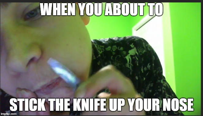 Sticking Knife | WHEN YOU ABOUT TO; STICK THE KNIFE UP YOUR NOSE | image tagged in knife,nose | made w/ Imgflip meme maker