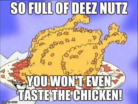 SO FULL OF DEEZ NUTZ YOU WON'T EVEN TASTE THE CHICKEN! | made w/ Imgflip meme maker