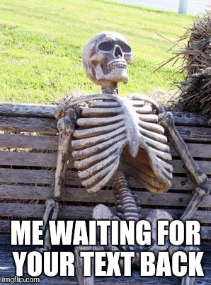 Waiting Skeleton | ME WAITING FOR YOUR TEXT BACK | image tagged in memes,waiting skeleton | made w/ Imgflip meme maker