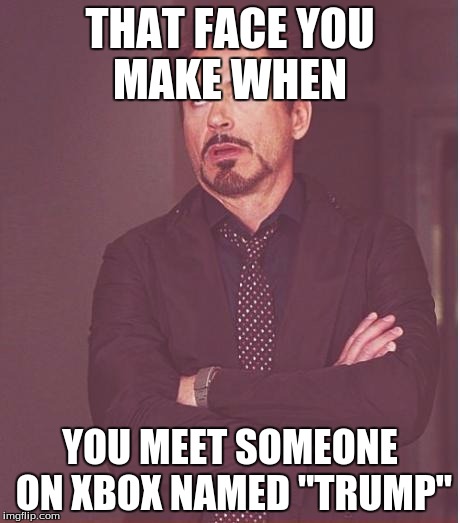 Face You Make Robert Downey Jr Meme | THAT FACE YOU MAKE WHEN; YOU MEET SOMEONE ON XBOX NAMED "TRUMP" | image tagged in memes,face you make robert downey jr | made w/ Imgflip meme maker