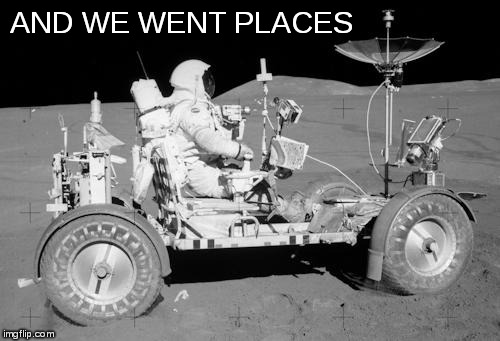 moon buggy | AND WE WENT PLACES | image tagged in moon buggy | made w/ Imgflip meme maker