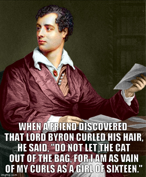WHEN A FRIEND DISCOVERED THAT LORD BYRON CURLED HIS HAIR, HE SAID, "DO NOT LET THE CAT OUT OF THE BAG, FOR I AM AS VAIN OF MY CURLS AS A GIRL OF SIXTEEN." | image tagged in meme,vanity,lord byron,curly hair | made w/ Imgflip meme maker