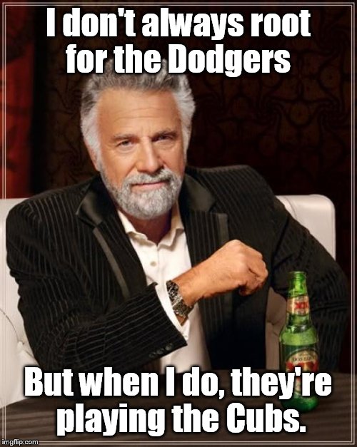 The Most Interesting Man In The World | I don't always root for the Dodgers; But when I do, they're playing the Cubs. | image tagged in memes,the most interesting man in the world | made w/ Imgflip meme maker