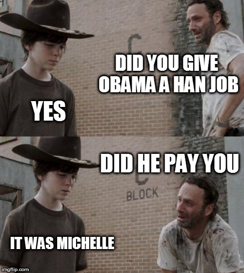 Job creation. | DID YOU GIVE OBAMA A HAN JOB; YES; DID HE PAY YOU; IT WAS MICHELLE | image tagged in memes,rick and carl | made w/ Imgflip meme maker
