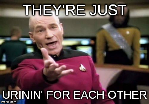 Picard Wtf Meme | THEY'RE JUST URININ' FOR EACH OTHER | image tagged in memes,picard wtf | made w/ Imgflip meme maker