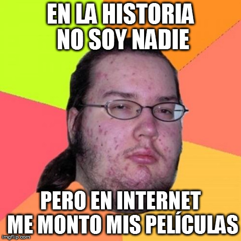 Butthurt Dweller Meme | EN LA HISTORIA NO SOY NADIE PERO EN INTERNET ME MONTO MIS PELÃCULAS | image tagged in memes,butthurt dweller | made w/ Imgflip meme maker