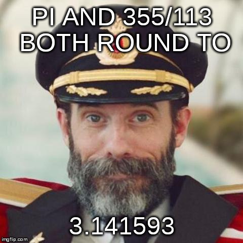 captain obvious | PI AND 355/113 BOTH ROUND TO 3.141593 | image tagged in captain obvious | made w/ Imgflip meme maker
