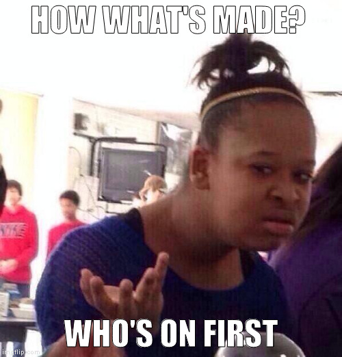 Black Girl Wat Meme | HOW WHAT'S MADE? WHO'S ON FIRST | image tagged in memes,black girl wat | made w/ Imgflip meme maker