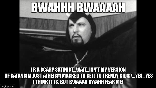 BWAHHH BWAAAAH; I R A SCARY SATINIST...WAIT...ISN'T MY VERSION OF SATANISM JUST ATHEISM MASKED TO SELL TO TRENDY KIDS?...YES...YES I THINK IT IS. BUT BWAAAH BWAHH FEAR ME! | made w/ Imgflip meme maker