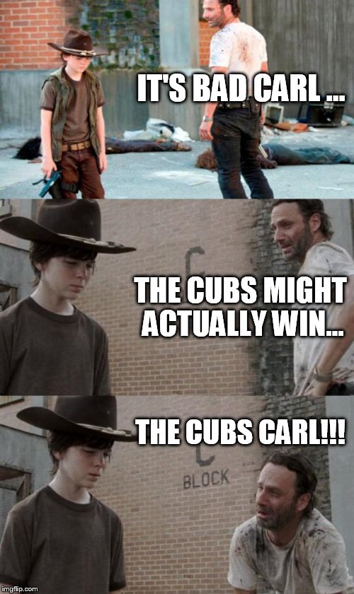 Rick and Carl 3 Meme | IT'S BAD CARL ... THE CUBS MIGHT ACTUALLY WIN... THE CUBS CARL!!! | image tagged in memes,rick and carl 3 | made w/ Imgflip meme maker