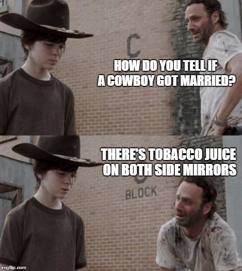 And there would be two flat voices crooning along with a country station. | HOW DO YOU TELL IF A COWBOY GOT MARRIED? THERE'S TOBACCO JUICE ON BOTH SIDE MIRRORS | image tagged in memes,rick and carl,redneck,country boy,tobacco,married | made w/ Imgflip meme maker