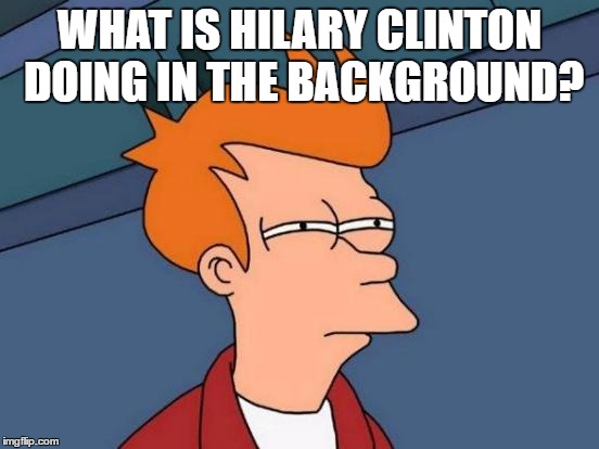 Futurama Fry Meme | WHAT IS HILARY CLINTON DOING IN THE BACKGROUND? | image tagged in memes,futurama fry | made w/ Imgflip meme maker