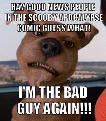 Scrappy Doo | HAY GOOD NEWS PEOPLE IN THE SCOOBY APOCALYPSE COMIC GUESS WHAT! I'M THE BAD GUY AGAIN!!! | image tagged in scrappy doo | made w/ Imgflip meme maker