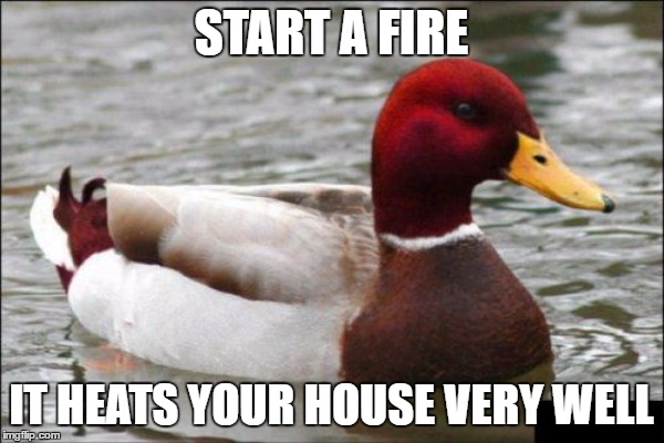 START A FIRE IT HEATS YOUR HOUSE VERY WELL | made w/ Imgflip meme maker